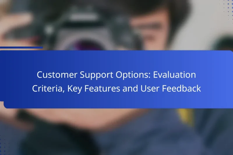 Customer Support Options: Evaluation Criteria, Key Features and User Feedback