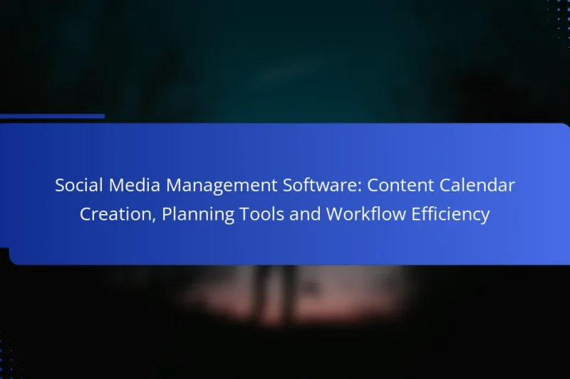 Social Media Management Software: Content Calendar Creation, Planning Tools and Workflow Efficiency