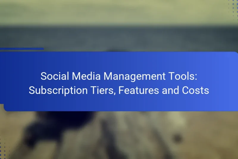 Social Media Management Tools: Subscription Tiers, Features and Costs