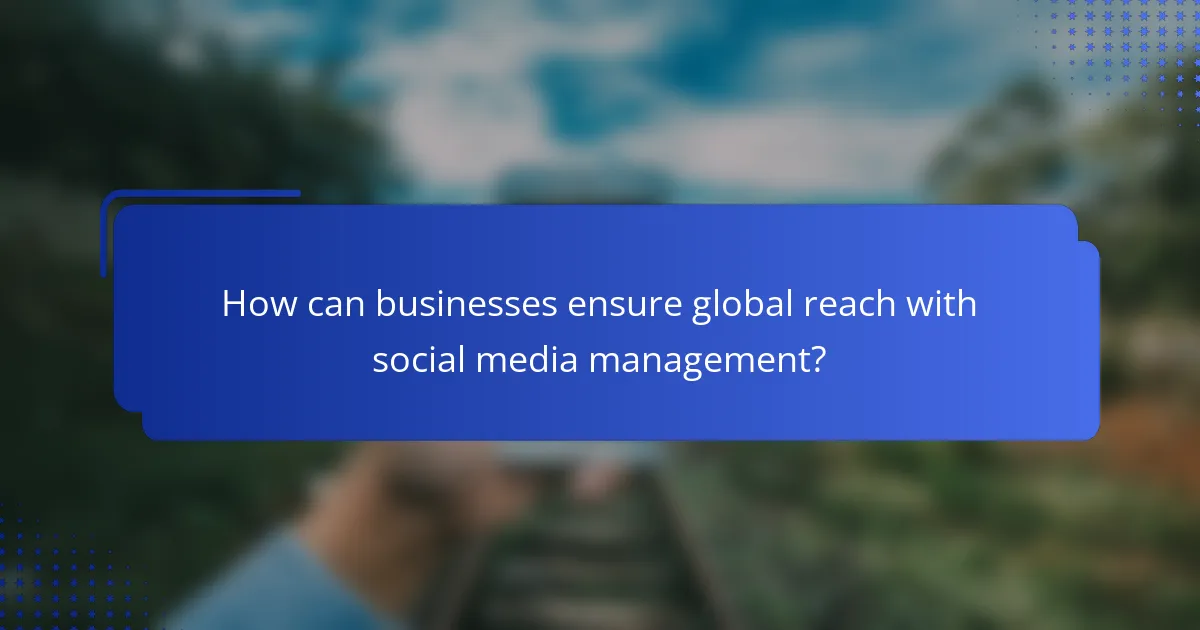 How can businesses ensure global reach with social media management?