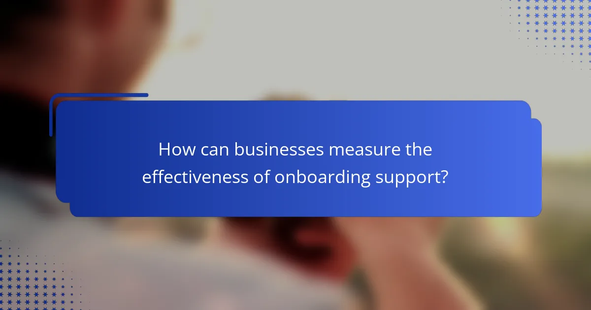 How can businesses measure the effectiveness of onboarding support?