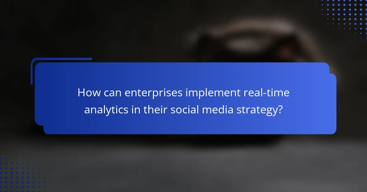 How can enterprises implement real-time analytics in their social media strategy?