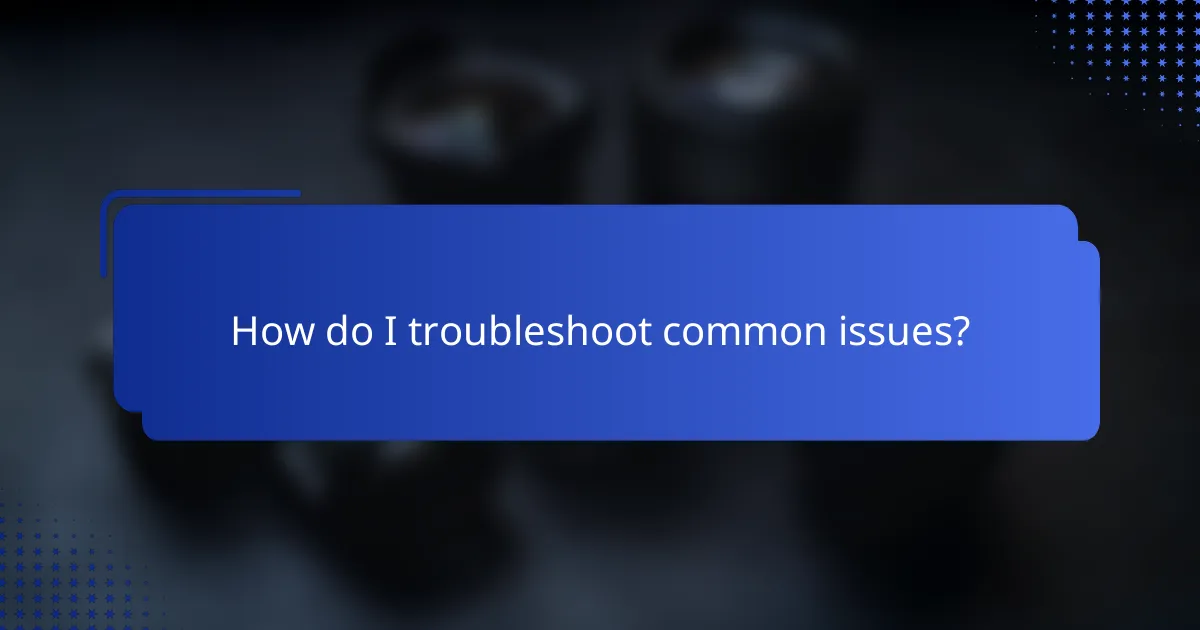 How do I troubleshoot common issues?