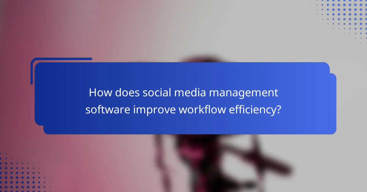 How does social media management software improve workflow efficiency?
