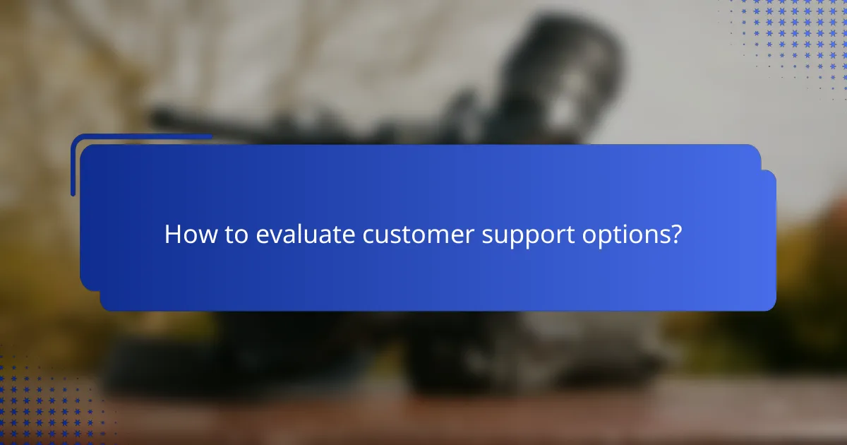 How to evaluate customer support options?