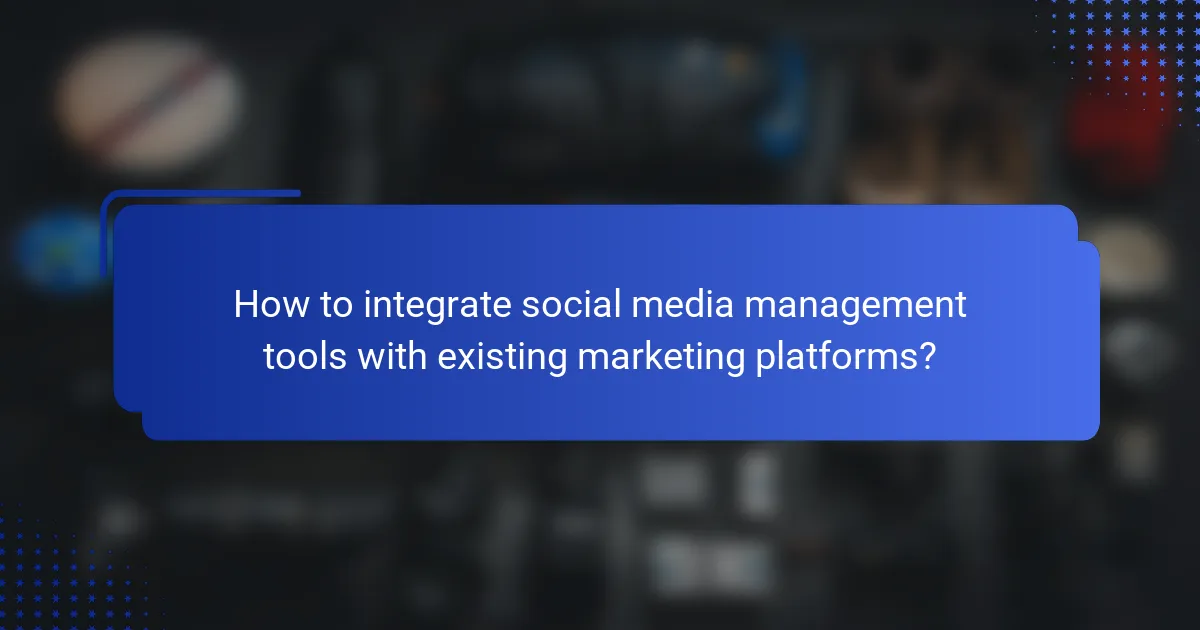 How to integrate social media management tools with existing marketing platforms?