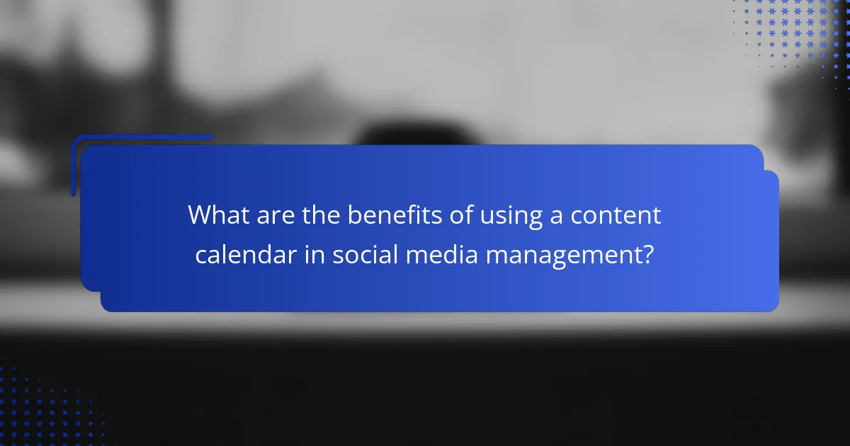 What are the benefits of using a content calendar in social media management?
