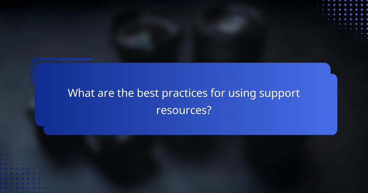 What are the best practices for using support resources?