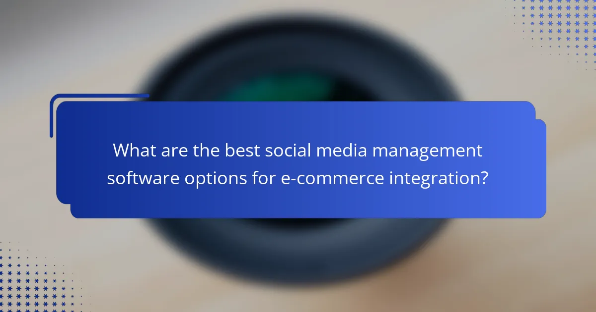 What are the best social media management software options for e-commerce integration?