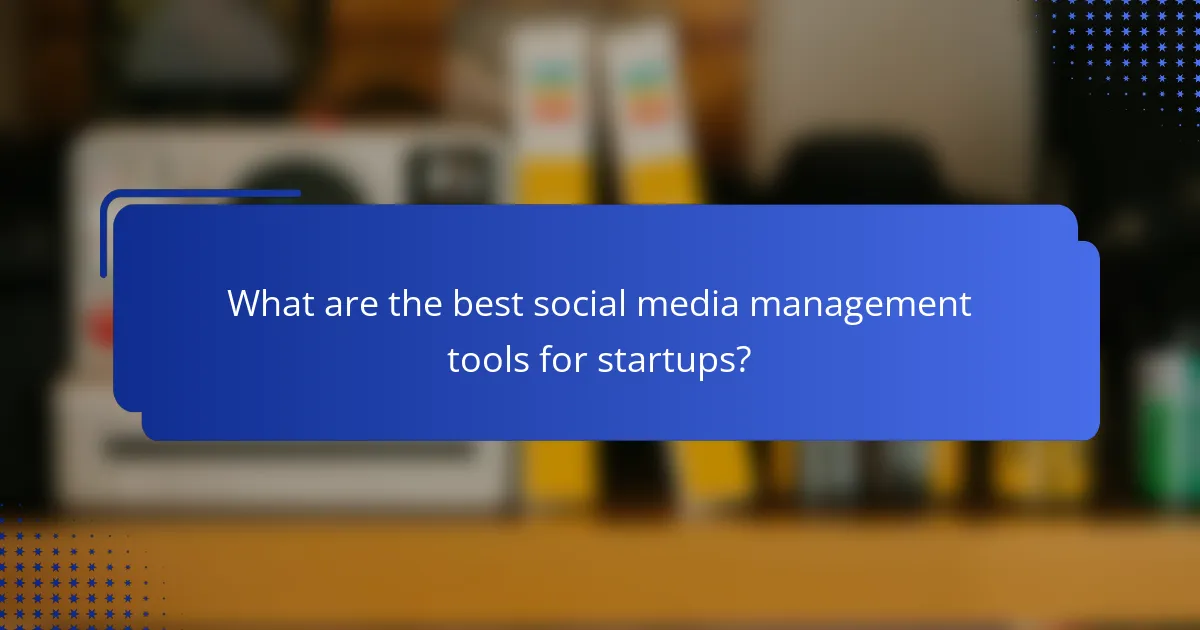 What are the best social media management tools for startups?
