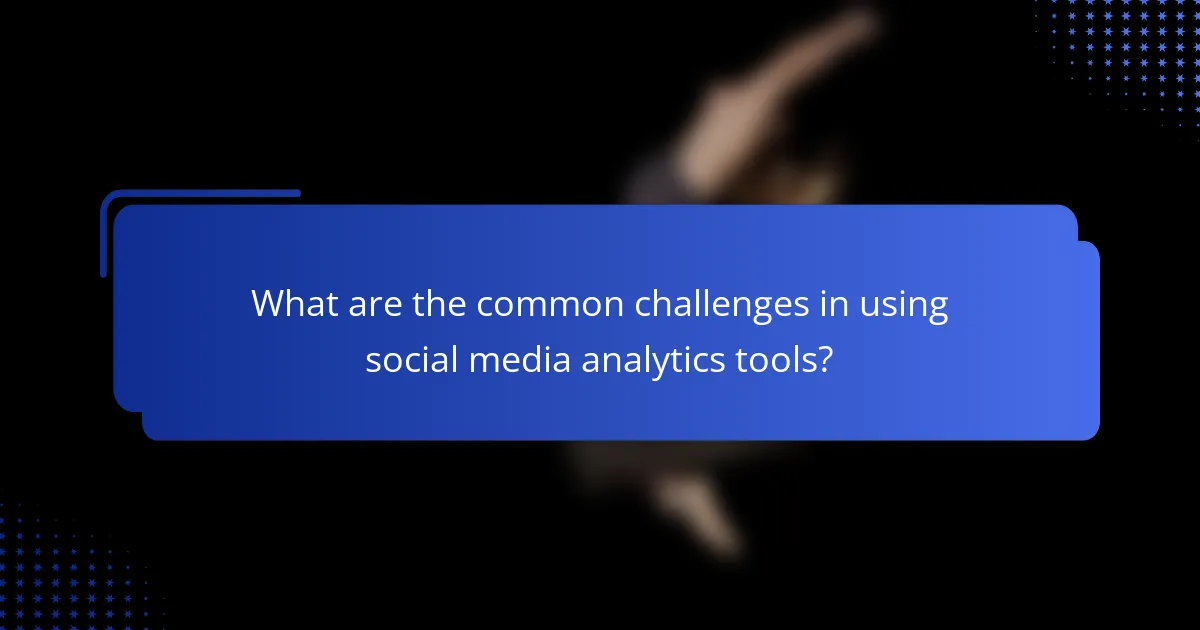 What are the common challenges in using social media analytics tools?
