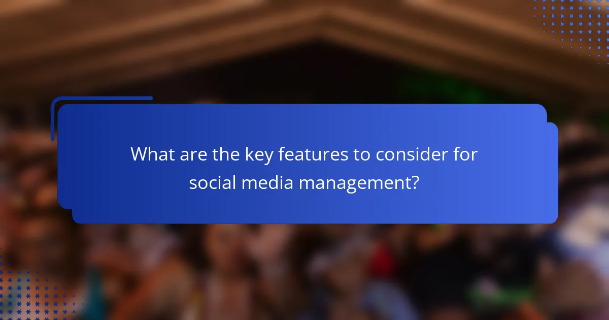 What are the key features to consider for social media management?