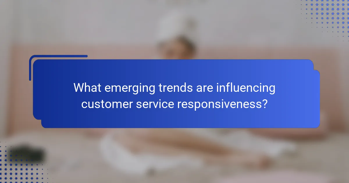 What emerging trends are influencing customer service responsiveness?