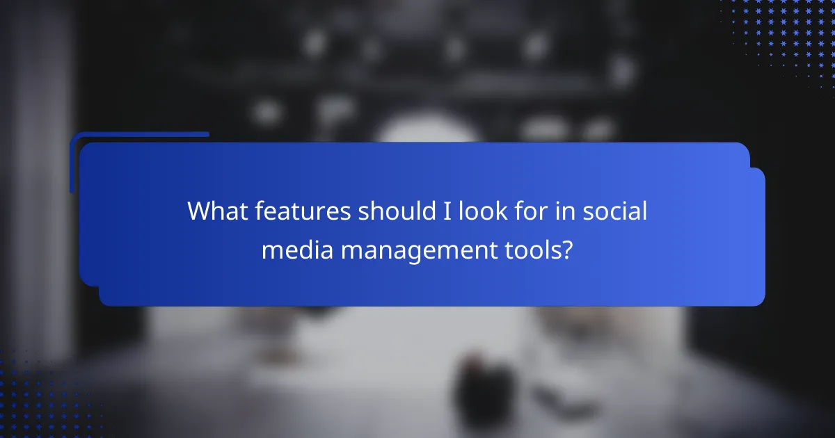 What features should I look for in social media management tools?