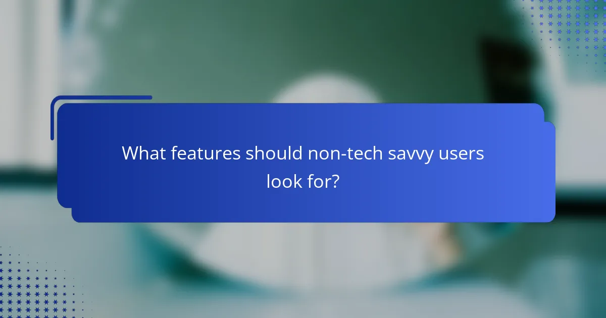 What features should non-tech savvy users look for?