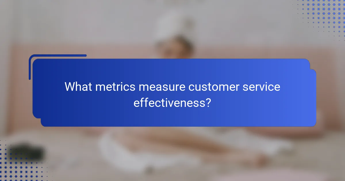 What metrics measure customer service effectiveness?